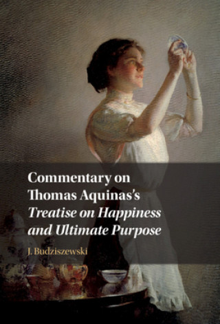 Knjiga Commentary on Thomas Aquinas's Treatise on Happiness and Ultimate Purpose J. Budziszewski