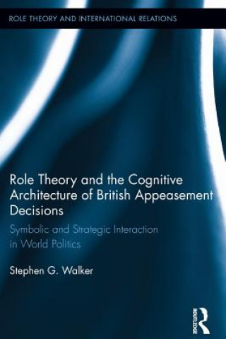 Kniha Role Theory and the Cognitive Architecture of British Appeasement Decisions: Symbolic and Strategic Interaction in World Politics Stephen G. Walker