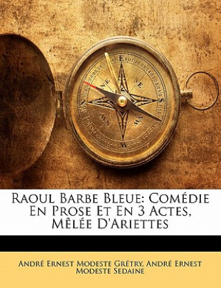 Kniha Raoul Barbe Bleue: Comédie En Prose Et En 3 Actes, M?lée D'Ariettes André Ernest Modeste Grétry