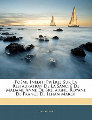 Book Po?me Inédit: Pri?res Sur La Restauration De La Sancté De Madame Anne De Bretaigne, Royane De France De Iehan Marot Jean Marot