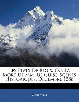 Carte Les États De Blois: Ou, La Mort De Mm. De Guise: Sc?nes Historiques, Décembre 1588 Louis Vitet
