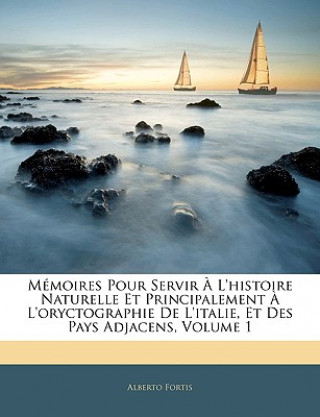 Kniha Mémoires Pour Servir ? L'histoire Naturelle Et Principalement ? L'oryctographie De L'italie, Et Des Pays Adjacens, Volume 1 Alberto Fortis