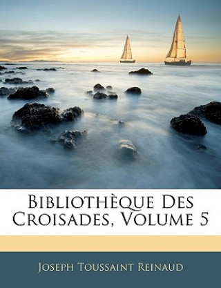 Książka Biblioth?que Des Croisades, Volume 5 Joseph Toussaint Reinaud