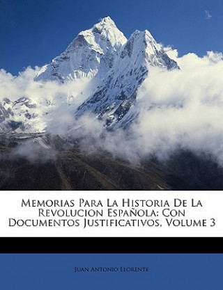 Книга Memorias Para La Historia De La Revolucion Espa?ola: Con Documentos Justificativos, Volume 3 Juan Antonio Llorente