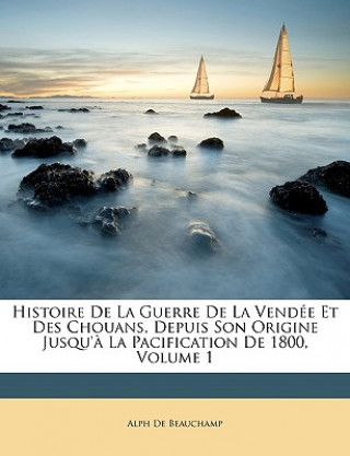 Carte Histoire De La Guerre De La Vendée Et Des Chouans, Depuis Son Origine Jusqu'? La Pacification De 1800, Volume 1 Alph de Beauchamp
