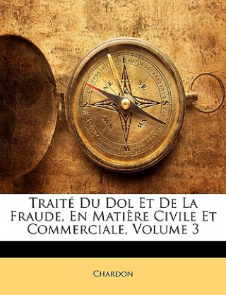 Kniha Traité Du Dol Et De La Fraude, En Mati?re Civile Et Commerciale, Volume 3 Chardon