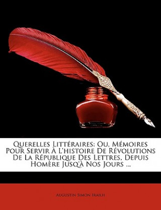 Carte Querelles Littéraires: Ou, Mémoires Pour Servir ? L'histoire De Révolutions De La République Des Lettres, Depuis Hom?re Jusq'? Nos Jours ... Augustin Simon Irailh