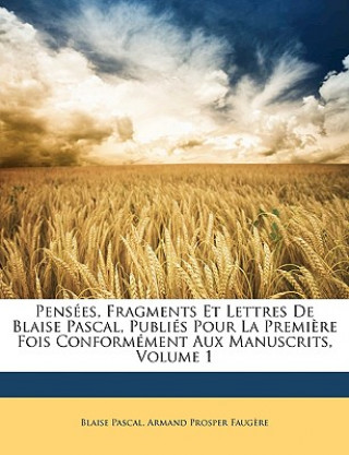 Kniha Pensées, Fragments Et Lettres De Blaise Pascal, Publiés Pour La Premi?re Fois Conformément Aux Manuscrits, Volume 1 Blaise Pascal