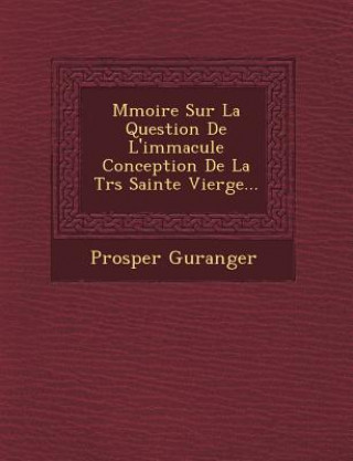 Kniha M Moire Sur La Question de L'Immacul E Conception de La Tr S Sainte Vierge... Prosper Gueranger