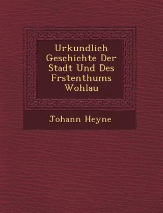 Könyv Urkundlich Geschichte Der Stadt Und Des F&#65533;rstenthums Wohlau Johann Heyne