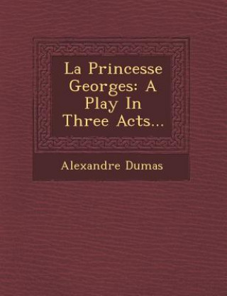 Книга La Princesse Georges: A Play in Three Acts... Alexandre Dumas