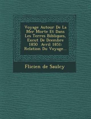 Książka Voyage Autour de La Mer Morte Et Dans Les Terres Bibliques, Ex Cut de D Cembre 1850 Avril 1851: Relation Du Voyage... Felicien De Saulcy