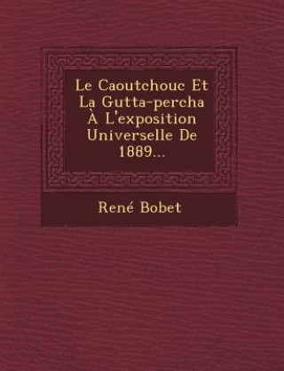 Książka Le Caoutchouc Et La Gutta-Percha A L'Exposition Universelle de 1889... Rene Bobet