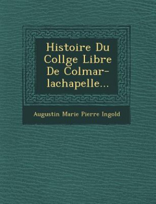 Knjiga Histoire Du Coll GE Libre de Colmar-LaChapelle... Augustin Marie Pierre Ingold
