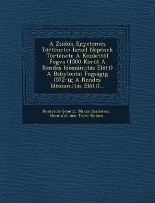 Könyv A Zsidók Egyetemes Története: Izrael Népének Története A Kezdettöl Fogva (1500 Körül A Rendes Idöszámitás Elött) A Babyloniai Fogságig (572-ig A Ren Heinrich Graetz
