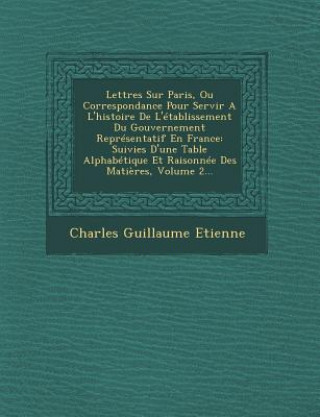 Book Lettres Sur Paris, Ou Correspondance Pour Servir A L'histoire De L'établissement Du Gouvernement Représentatif En France: Suivies D'une Table Alphabét Charles Guillaume Etienne