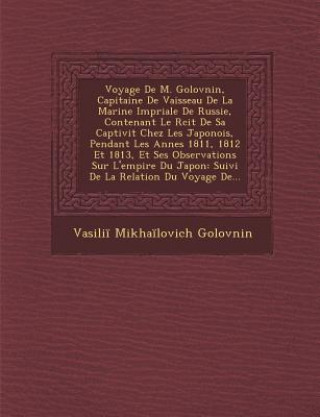 Kniha Voyage de M. Golovnin, Capitaine de Vaisseau de La Marine Imp Riale de Russie, Contenant Le R Cit de Sa Captivit Chez Les Japonois, Pendant Les Ann Es Vasilii Mikhailovich Golovnin