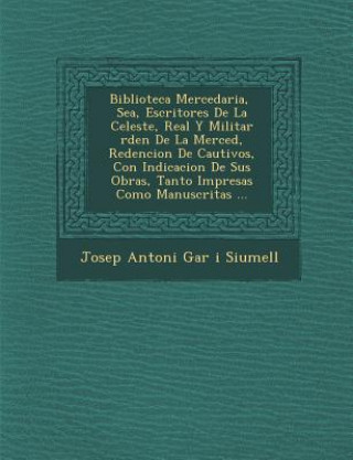 Book Biblioteca Mercedaria, &#65533; Sea, Escritores De La Celeste, Real Y Militar &#65533;rden De La Merced, Redencion De Cautivos, Con Indicacion De Sus Josep Antoni Gar&