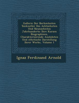 Книга Gallerie Der Ber Hmtesten Tonk Nstler Des Achtzehnten Und Neunzehnten Jahrhunderts: Ihre Kurzen Biographieen, Charakterisirende Anekdoten Und Sthetisc Ignaz Ferdinand Arnold