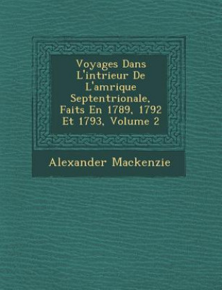 Książka Voyages Dans L'int&#65533;rieur De L'am&#65533;rique Septentrionale, Faits En 1789, 1792 Et 1793, Volume 2 Alexander Mackenzie