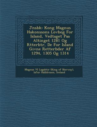 Książka J Nsb K: Kong Magnus Hakonssons Lovbog for Island, Vedtaget Paa Altinget 1281 Og R Tterb Tr, de for Island Givne Retterb Der AF Lafur Halld Rsson