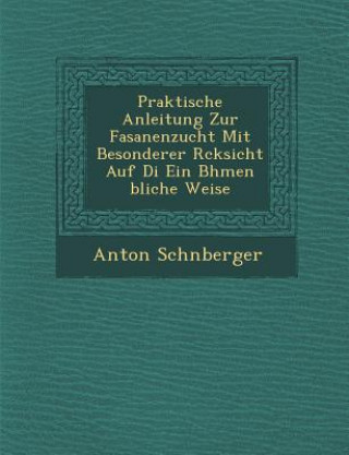 Kniha Praktische Anleitung Zur Fasanenzucht Mit Besonderer R Cksicht Auf Di Ein B Hmen Bliche Weise Anton Sch Nberger