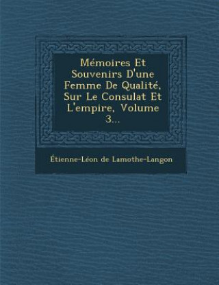 Kniha Memoires Et Souvenirs D'Une Femme de Qualite, Sur Le Consulat Et L'Empire, Volume 3... Etienne-Leon De Lamothe-Langon