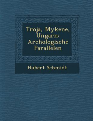 Carte Troja, Mykene, Ungarn: Arch Ologische Parallelen Hubert Schmidt