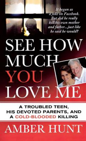 Kniha See How Much You Love Me: A Troubled Teen, His Devoted Parents, and a Cold-Blooded Killing Amber Hunt