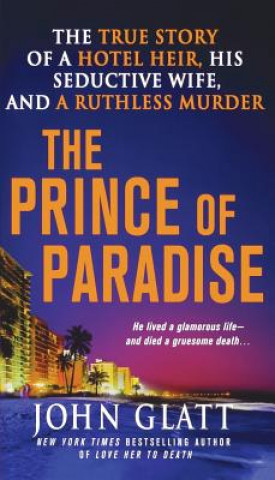 Kniha The Prince of Paradise: The True Story of a Hotel Heir, His Seductive Wife, and a Ruthless Murder John Glatt