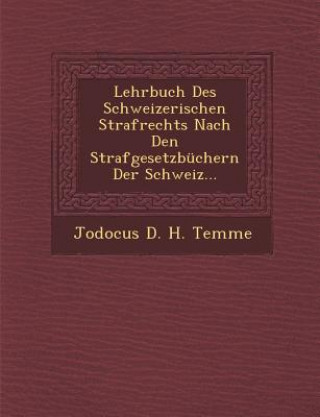 Kniha Lehrbuch Des Schweizerischen Strafrechts Nach Den Strafgesetzbuchern Der Schweiz... Jodocus D. H. Temme