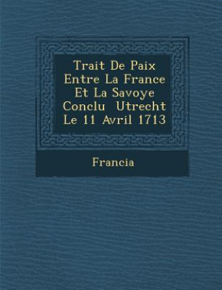 Книга Trait&#65533; De Paix Entre La France Et La Savoye Conclu &#65533; Utrecht Le 11 Avril 1713 Francia