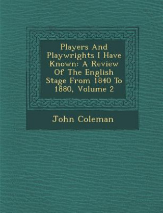 Kniha Players and Playwrights I Have Known: A Review of the English Stage from 1840 to 1880, Volume 2 John Coleman