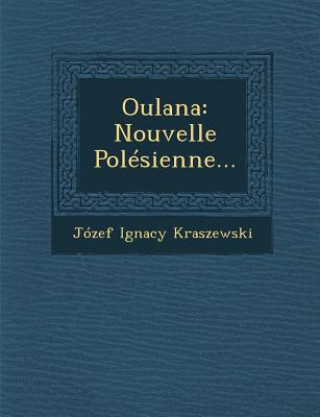Könyv Oulana: Nouvelle Polesienne... Jozef Ignacy Kraszewski