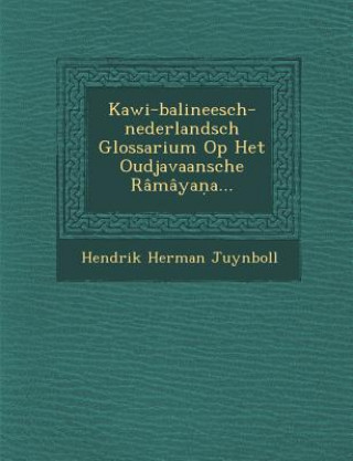 Kniha Kawi-balineesch-nederlandsch Glossarium Op Het Oudjavaansche Râmâya&#7751;a... Hendrik Herman Juynboll