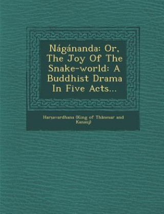 Carte Nagananda: Or, the Joy of the Snake-World: A Buddhist Drama in Five Acts... Har Avardhana (King of Th Nesar and K.