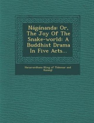 Kniha Nagananda: Or, the Joy of the Snake-World: A Buddhist Drama in Five Acts... Har Avardhana (King of Th Nesar and K.