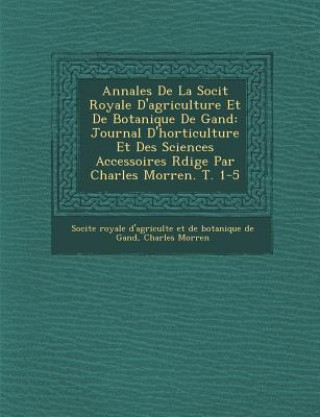 Libro Annales De La Soci&#65533;t&#65533; Royale D'agriculture Et De Botanique De Gand: Journal D'horticulture Et Des Sciences Accessoires R&#65533;dige Par Charles Morren