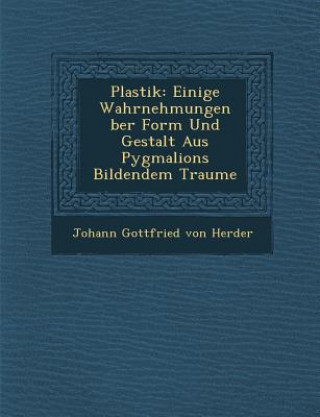 Livre Plastik: Einige Wahrnehmungen Ber Form Und Gestalt Aus Pygmalions Bildendem Traume Johann Gottfried Von Herder