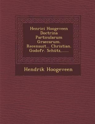 Carte Henrici Hoogeveen Doctrina Particularum Graecarum. Recensuit... Christian. Godofr. Schütz, ...... Hendrik Hoogeveen