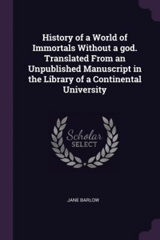 Carte History of a World of Immortals Without a God. Translated from an Unpublished Manuscript in the Library of a Continental University Jane Barlow