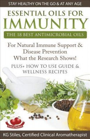 Kniha Essential Oils for Immunity The 18 Best Antimicrobial Oils For Natural Immune Support & Disease Prevention What the Research Shows! Plus How to Use Gu Kg Stiles