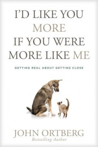 Kniha I'd Like You More If You Were More Like Me: Getting Real about Getting Close John Ortberg