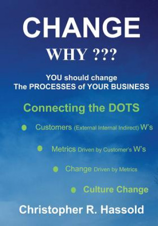 Carte CHANGE WHY Change the Processes of Your Business: Connecting the Dots Christopher R. Hassold