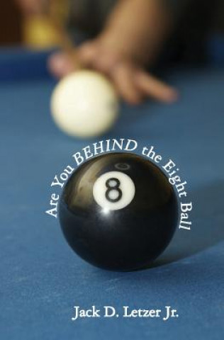 Kniha Are You BEHIND the Eight Ball: Six Cornerstones of Financial Freedom Jack D. Letzer Jr