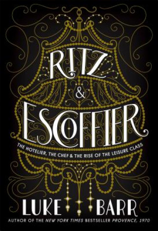 Kniha Ritz & Escoffier: The Hotelier, the Chef, and the Rise of the Leisure Class Luke Barr