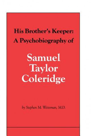 Buch His Brother's Keeper: A Psychobiography of Samuel Taylor Coleridge Stephen M. Weissman M. D.