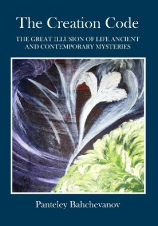 Carte The Creation Code: The Great Illusion of Life Ancient and Contemporary Mysteries Panteley Bahchevanov