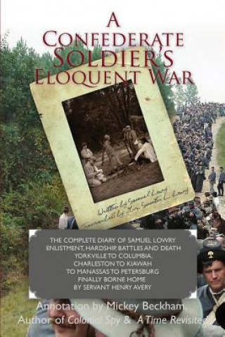 Książka A Confederate Soldier's Eloquent War: The Complete Diary of Samuel Catawba Lowry Enlistment, Hardship, Battles and Death Yorkville to Columbia to Char Samuel C. Lowry