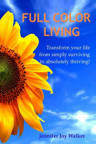 Kniha Full Color Living: Transform Your Life from Simply Surviving to Absolutely Thriving! Jennifer Joy Walker